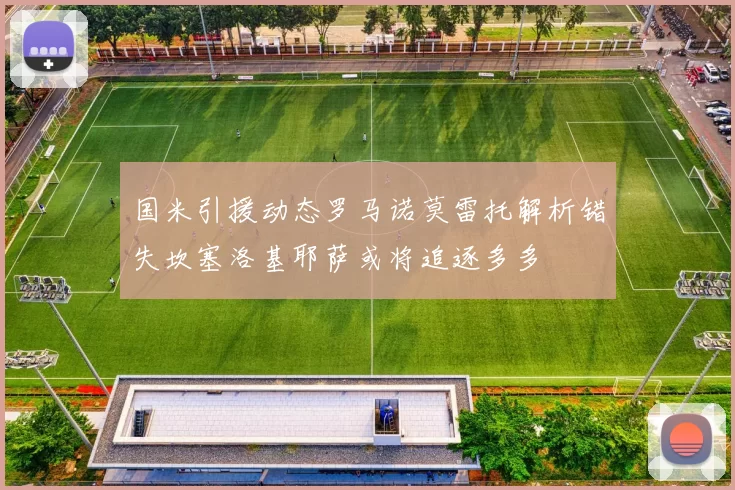 国米引援动态罗马诺莫雷托解析错失坎塞洛基耶萨或将追逐多多