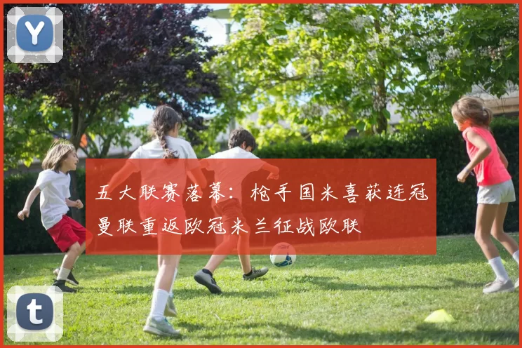 五大联赛落幕：枪手国米喜获连冠曼联重返欧冠米兰征战欧联