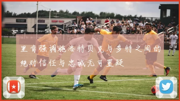 里肯强调施洛特贝克与多特之间的绝对信任与忠诚无可置疑