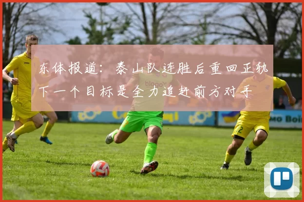 东体报道：泰山队连胜后重回正轨下一个目标是全力追赶前方对手