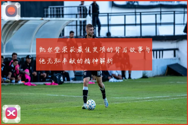 凯尔登荣获最佳奖项的背后故事与他无私奉献的精神解析